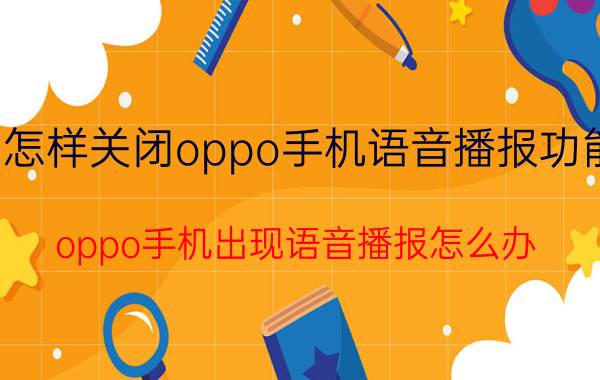 怎样关闭oppo手机语音播报功能 oppo手机出现语音播报怎么办？